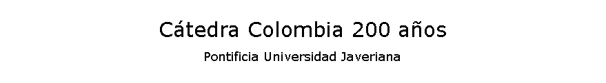 Cuadro de texto: Ctedra Colombia 200 aosPontificia Universidad Javeriana